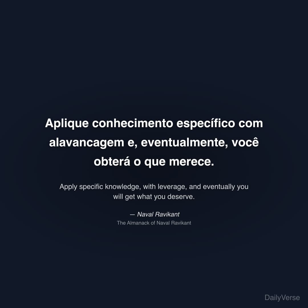 "Aplique conhecimento específico com alavancagem e, eventualmente, você obterá o que merece." — Naval Ravikant