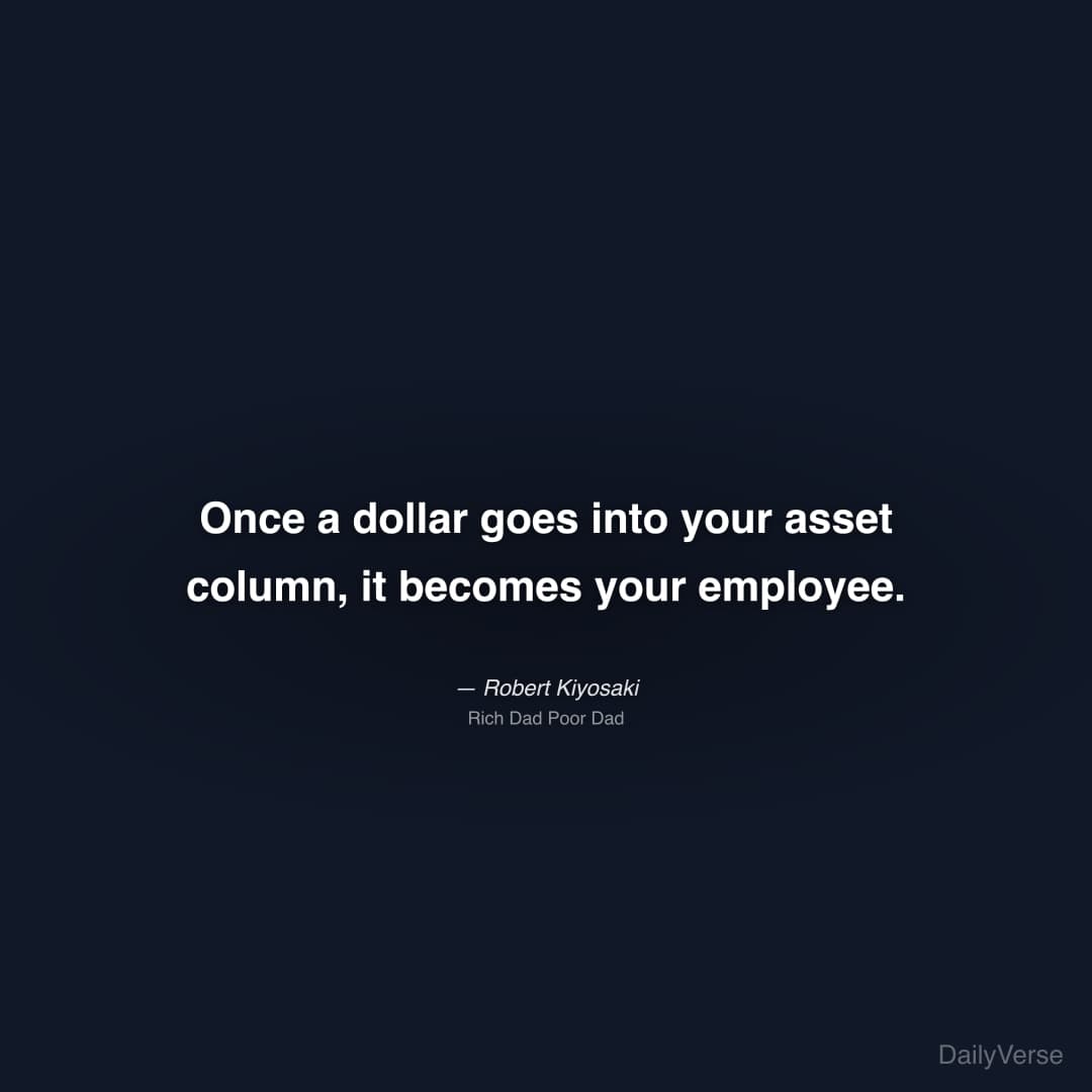 "Once a dollar goes into your asset column, it becomes your employee." — Robert Kiyosaki