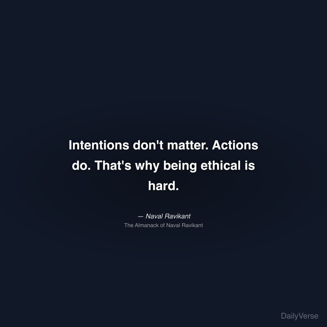 "Intentions don't matter. Actions do. That's why being ethical is hard." — Naval Ravikant