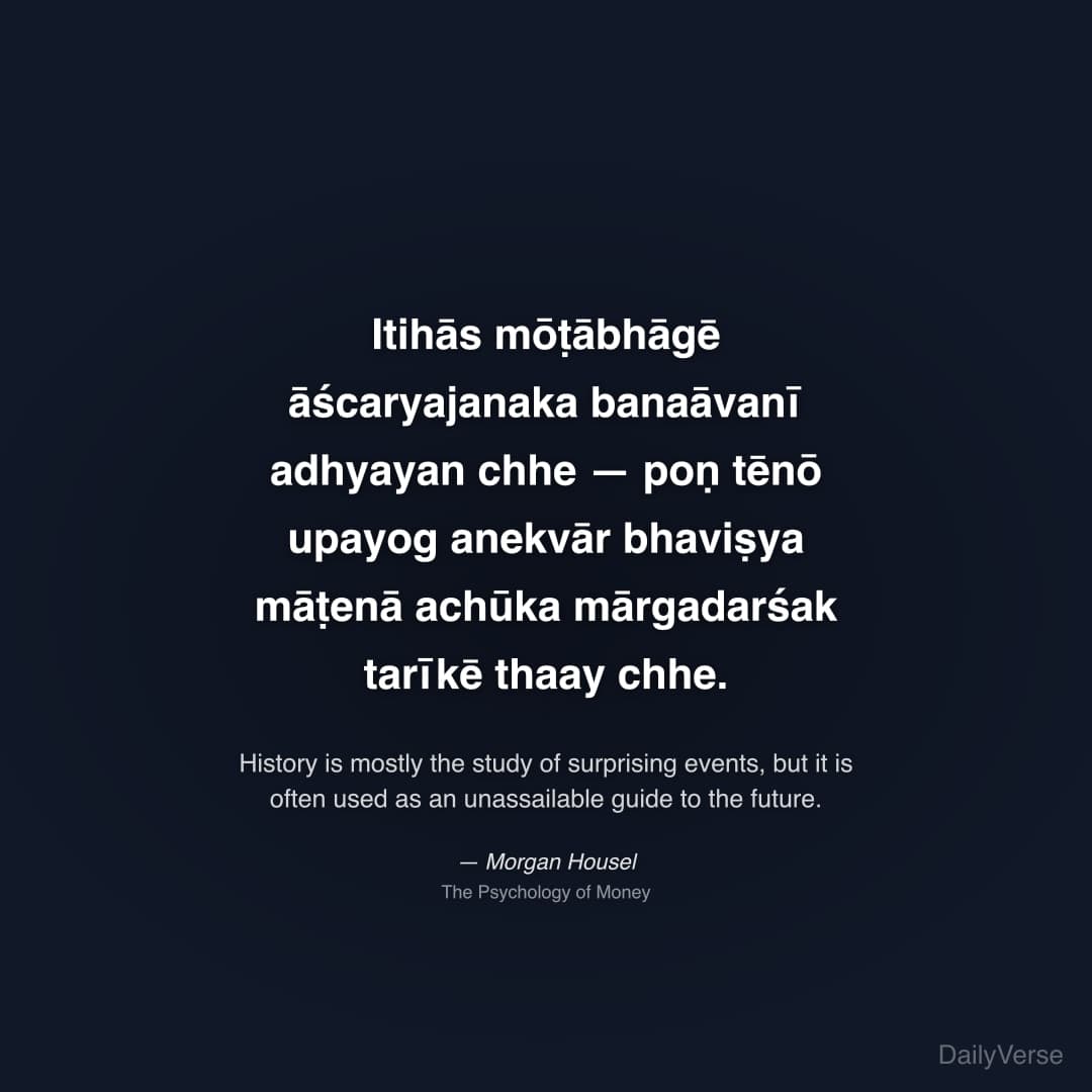 "Itihās mōṭābhāgē āścaryajanaka banaāvanī adhyayan chhe — poṇ tēnō upayog anekvār bhaviṣya māṭenā achūka mārgadarśak tarīkē thaay chhe." — Morgan Housel
