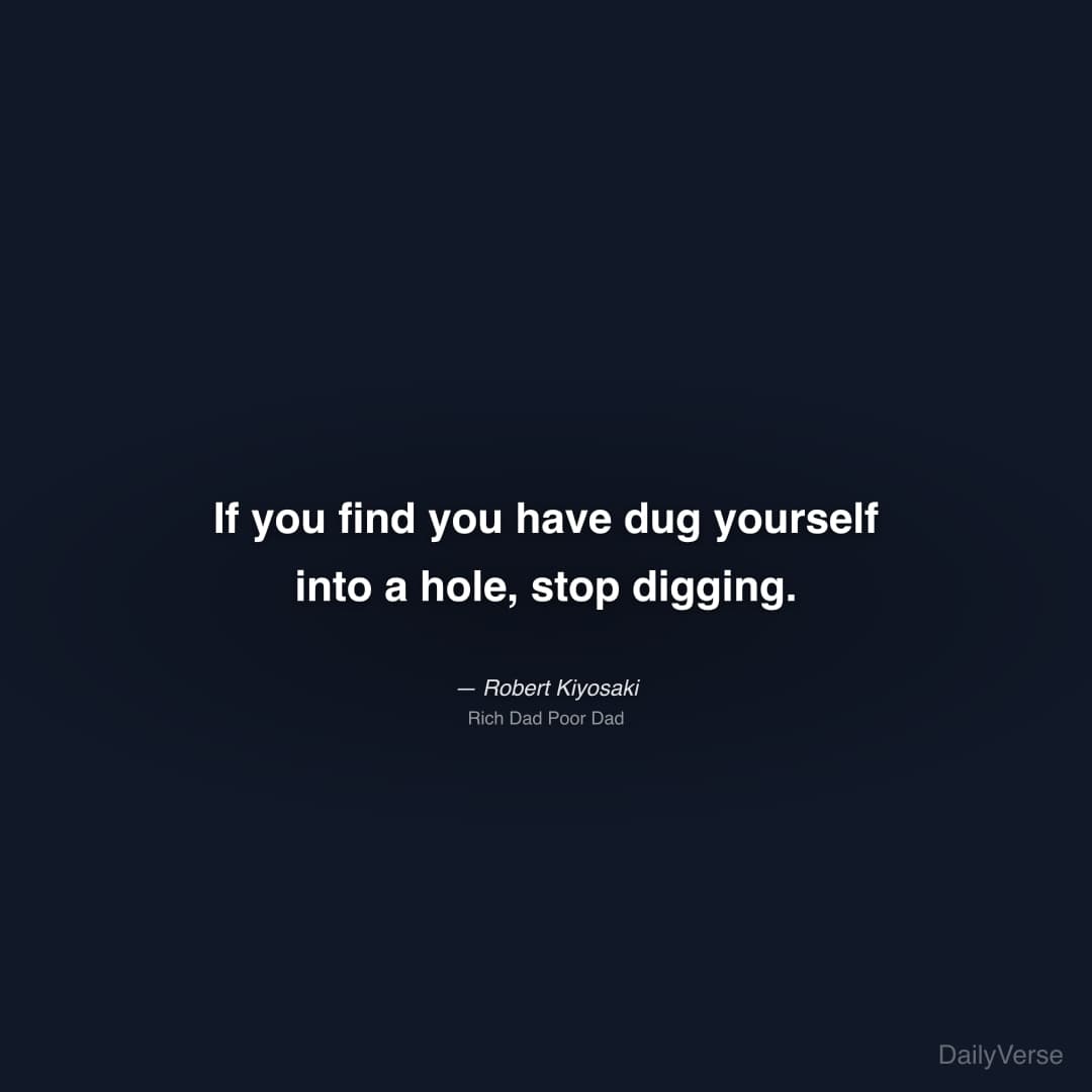 "If you find you have dug yourself into a hole, stop digging." — Robert Kiyosaki