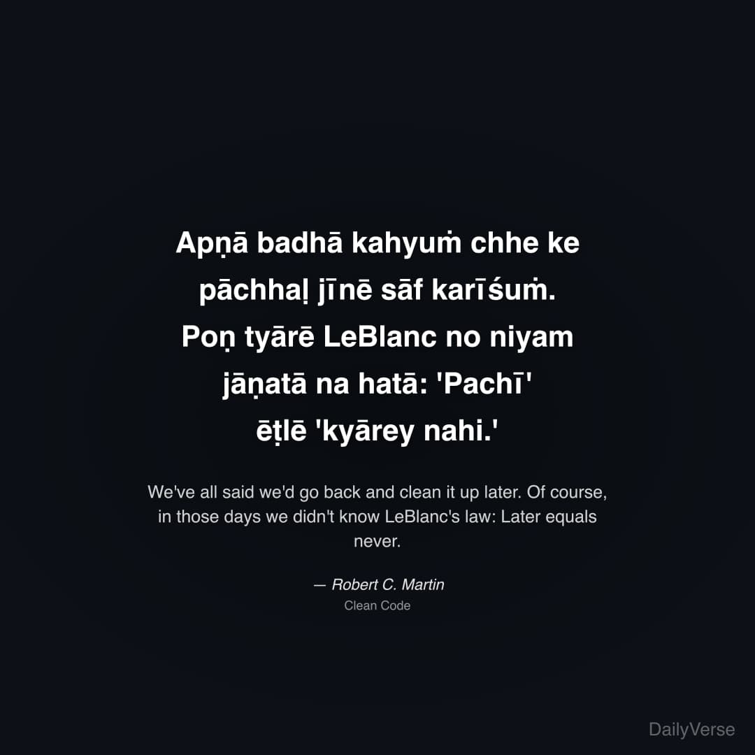"Apṇā badhā kahyuṁ chhe ke pāchhaḷ jīnē sāf karīśuṁ. Poṇ tyārē LeBlanc no niyam jāṇatā na hatā: 'Pachī' ēṭlē 'kyārey nahi.'" — Robert C. Martin