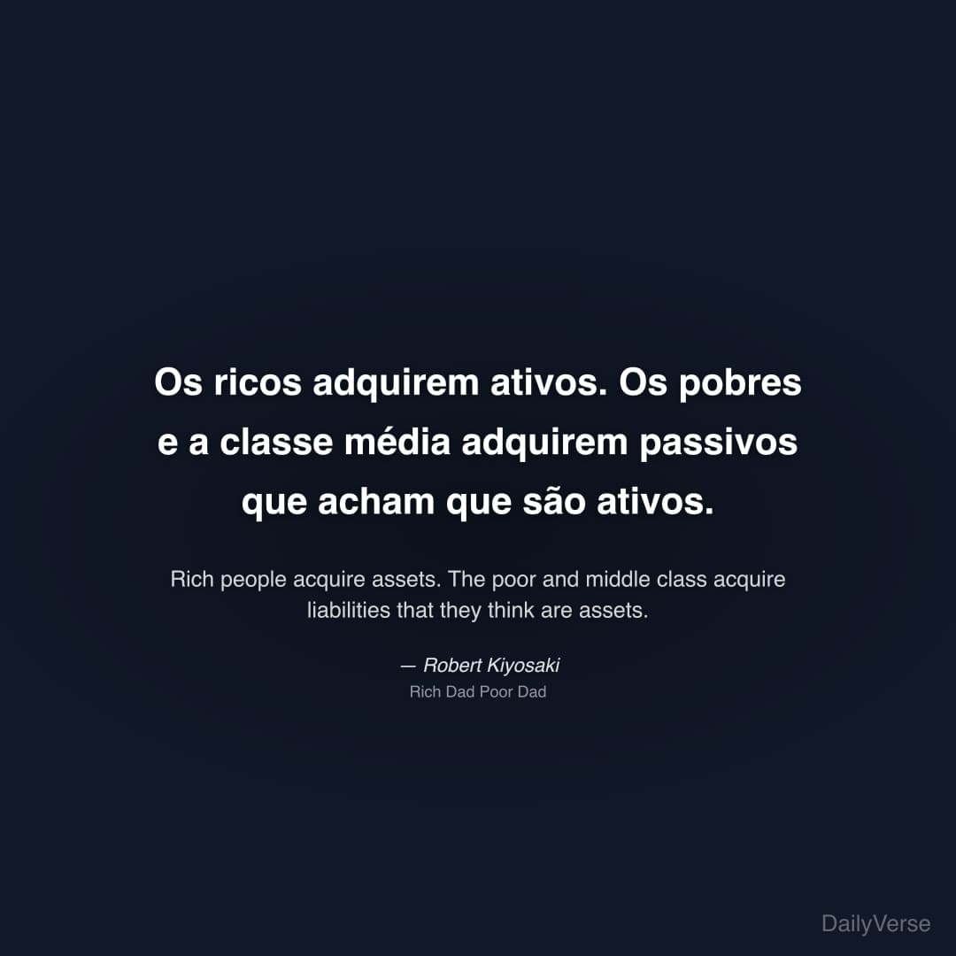 "Os ricos adquirem ativos. Os pobres e a classe média adquirem passivos que acham que são ativos." — Robert Kiyosaki