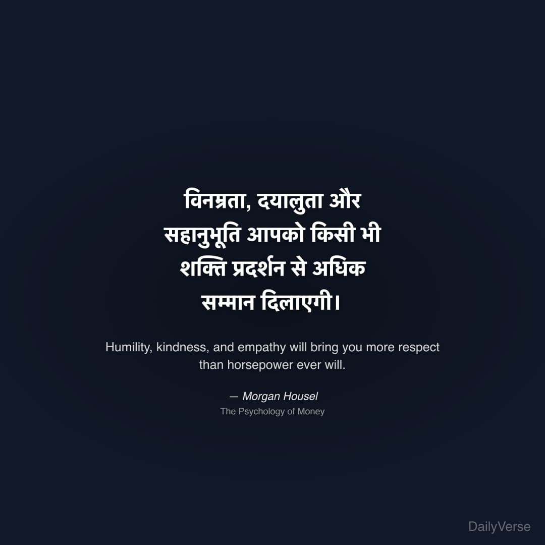 "विनम्रता, दयालुता और सहानुभूति आपको किसी भी शक्ति प्रदर्शन से अधिक सम्मान दिलाएगी।" — Morgan Housel