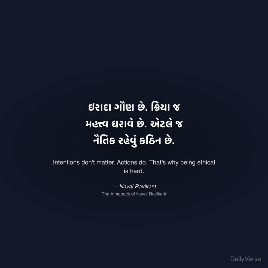 "ઇરાદા ગૌણ છે. ક્રિયા જ મહત્ત્વ ધરાવે છે. એટલે જ નૈતિક રહેવું કઠિન છે." — Naval Ravikant