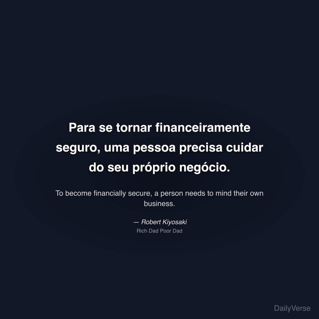 "Para se tornar financeiramente seguro, uma pessoa precisa cuidar do seu próprio negócio." — Robert Kiyosaki