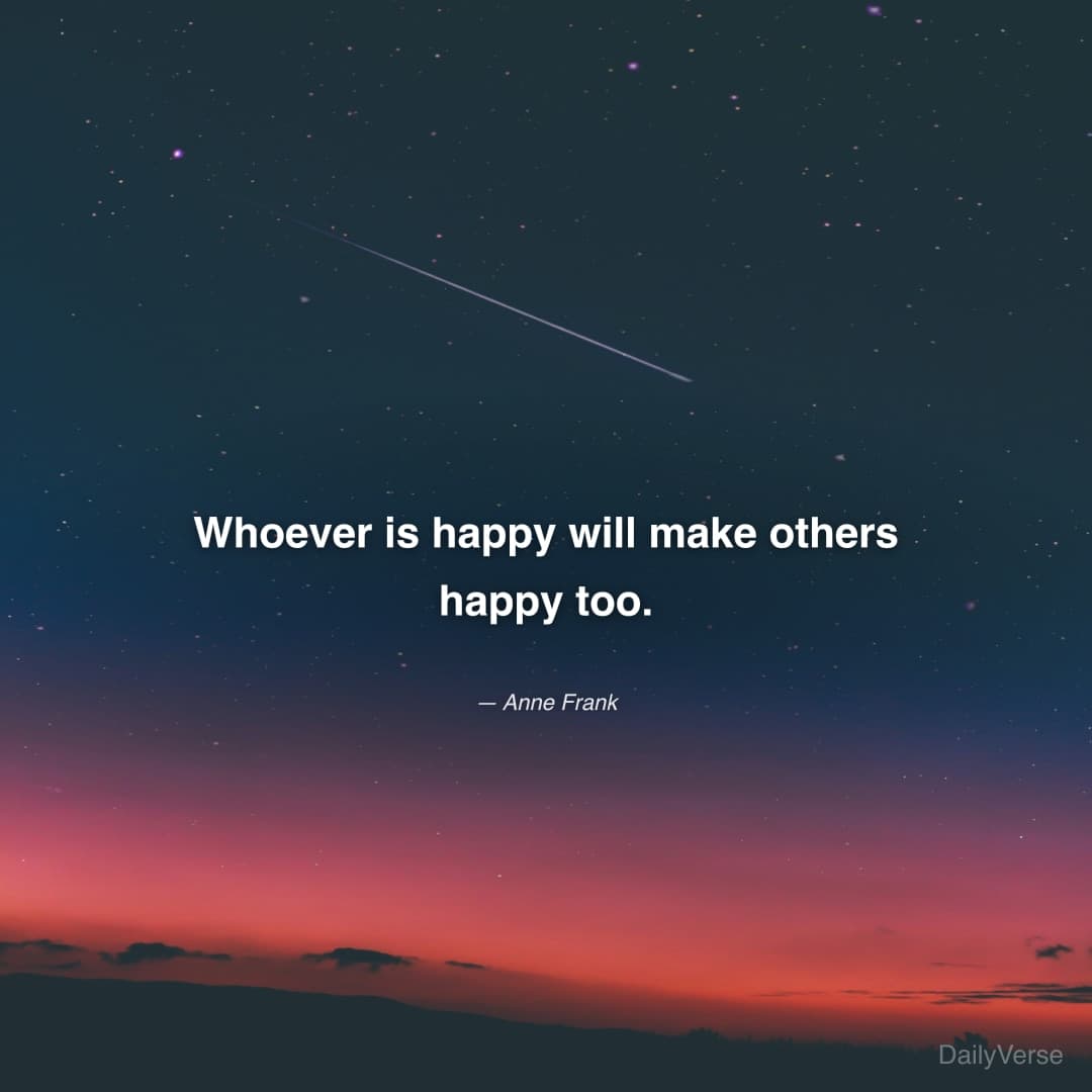 "Whoever is happy will make others happy too." — Anne Frank
