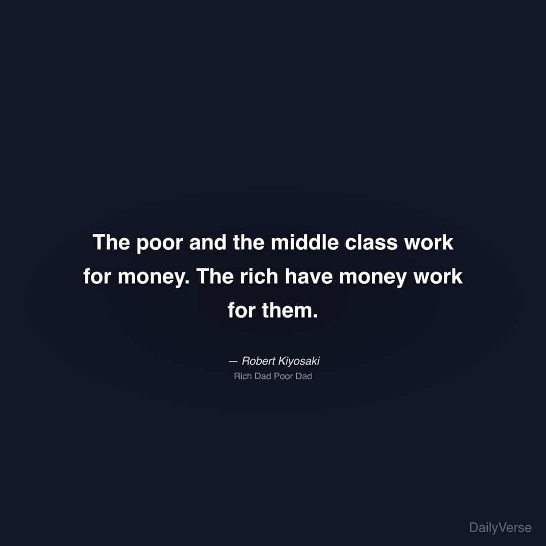 "The poor and the middle class work for money. The rich have money work for them." — Robert Kiyosaki