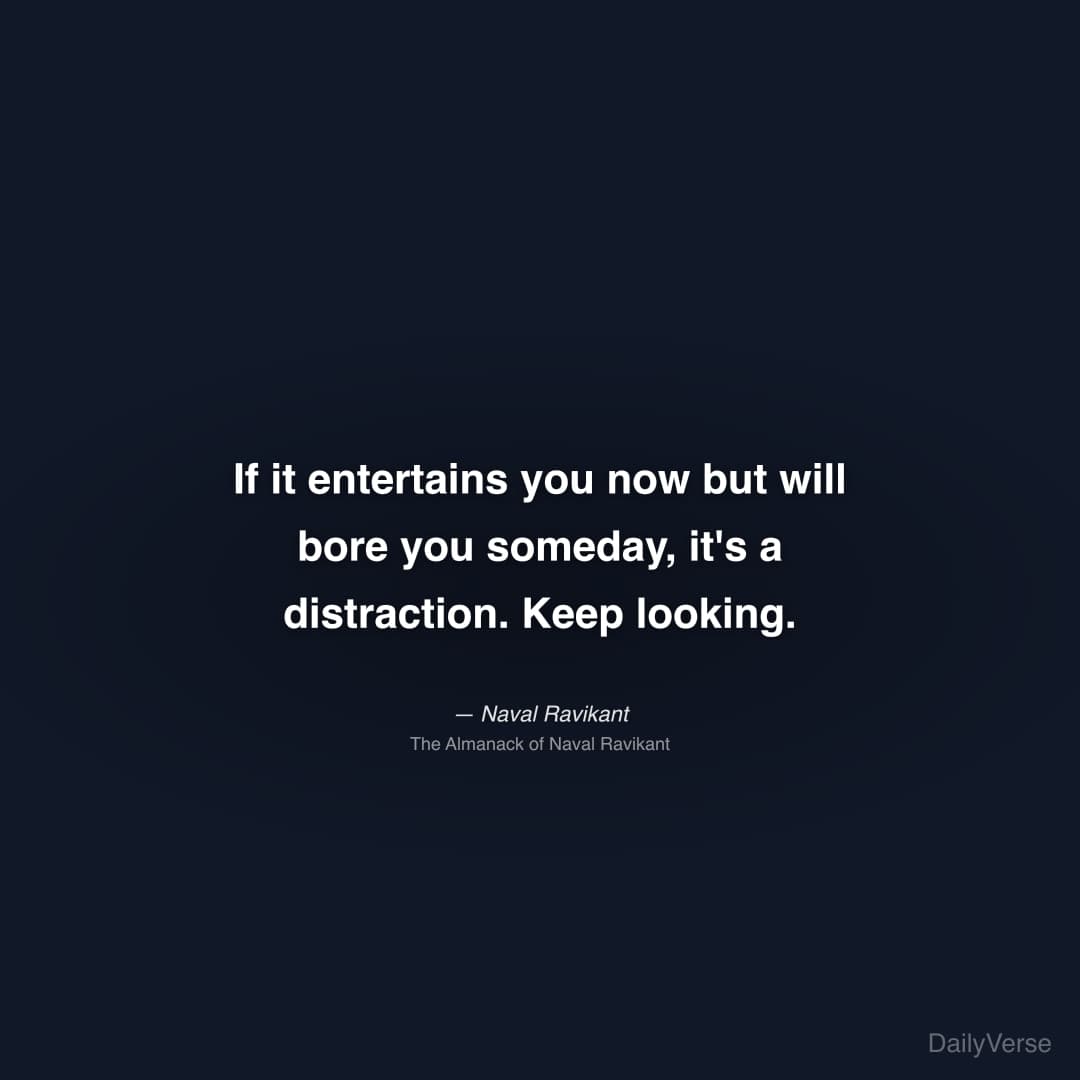 "If it entertains you now but will bore you someday, it's a distraction. Keep looking." — Naval Ravikant