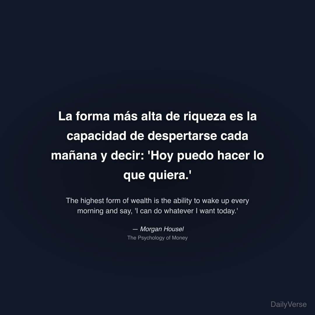 "La forma más alta de riqueza es la capacidad de despertarse cada mañana y decir: 'Hoy puedo hacer lo que quiera.'" — Morgan Housel