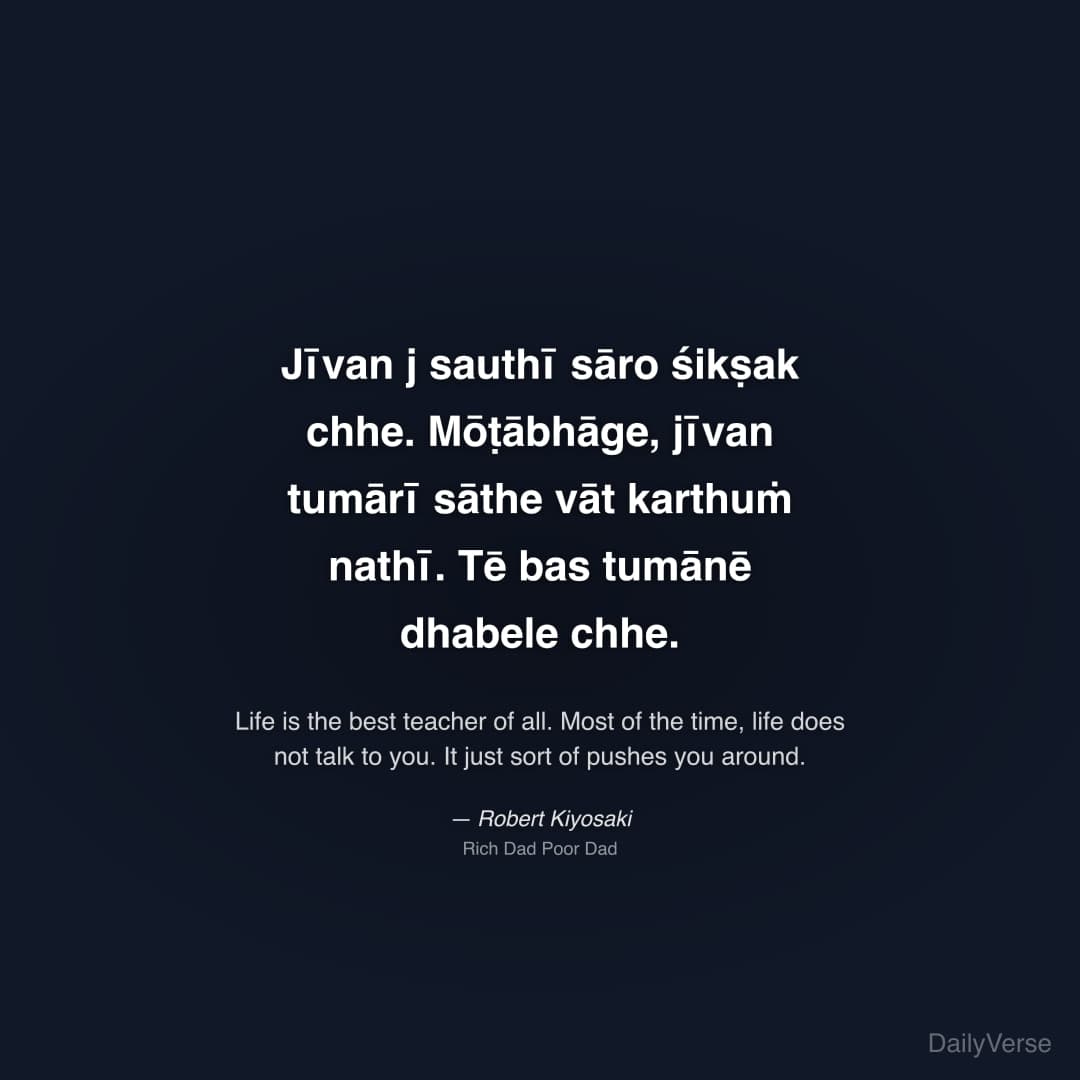 "Jīvan j sauthī sāro śikṣak chhe. Mōṭābhāge, jīvan tumārī sāthe vāt karthuṁ nathī. Tē bas tumānē dhabele chhe." — Robert Kiyosaki