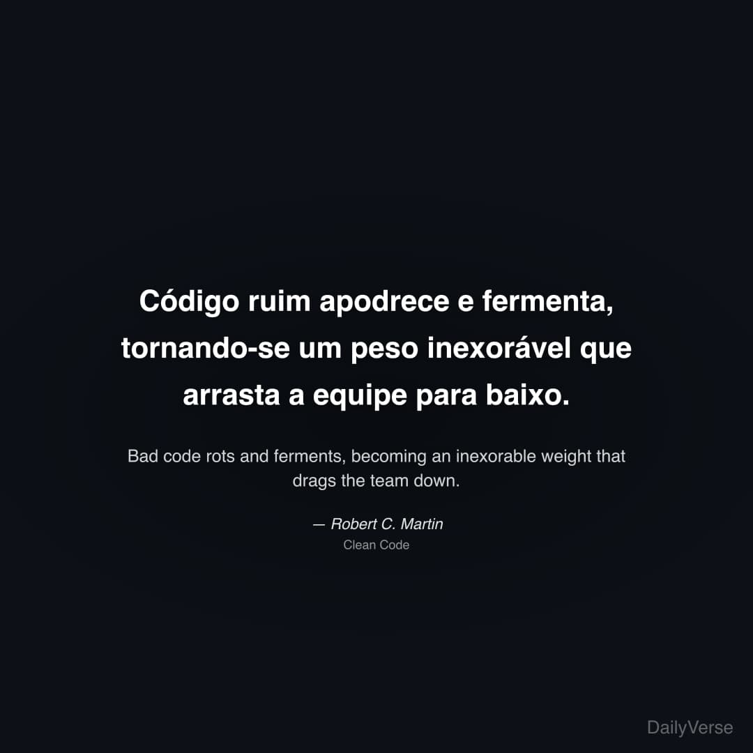 "Código ruim apodrece e fermenta, tornando-se um peso inexorável que arrasta a equipe para baixo." — Robert C. Martin