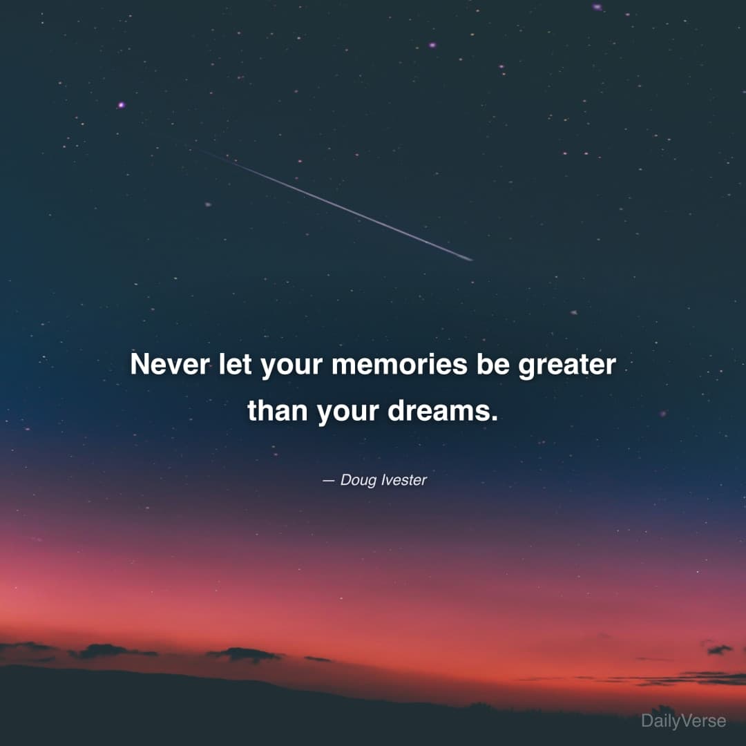 "Never let your memories be greater than your dreams." — Doug Ivester