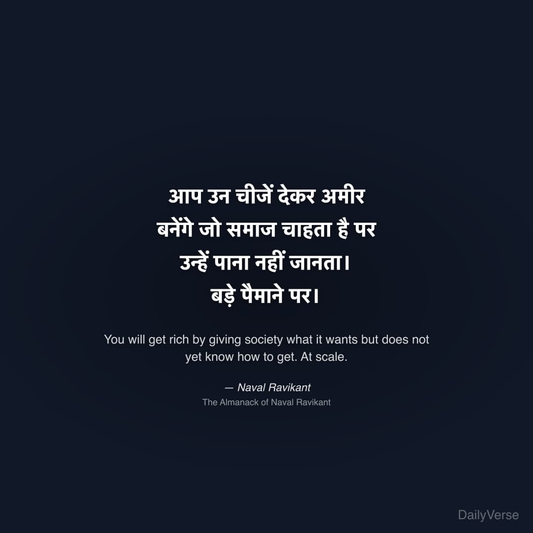 "आप उन चीजें देकर अमीर बनेंगे जो समाज चाहता है पर उन्हें पाना नहीं जानता। बड़े पैमाने पर।" — Naval Ravikant