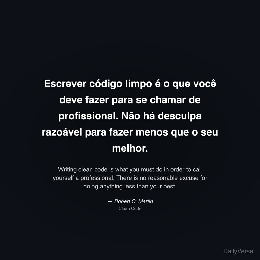 "Escrever código limpo é o que você deve fazer para se chamar de profissional. Não há desculpa razoável para fazer menos que o seu melhor." — Robert C. Martin