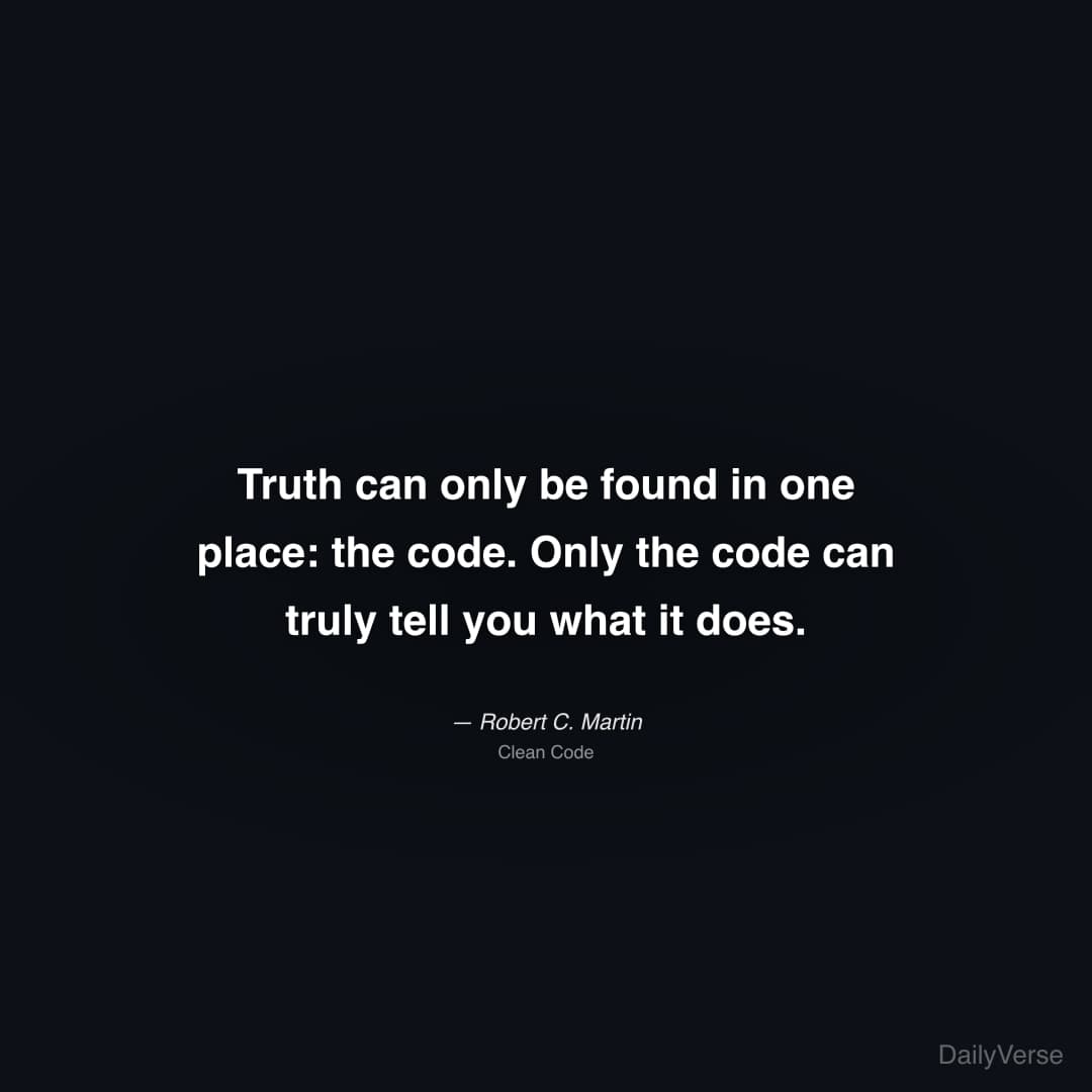 "Truth can only be found in one place: the code. Only the code can truly tell you what it does." — Robert C. Martin