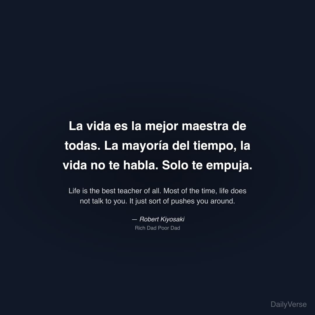 "La vida es la mejor maestra de todas. La mayoría del tiempo, la vida no te habla. Solo te empuja." — Robert Kiyosaki