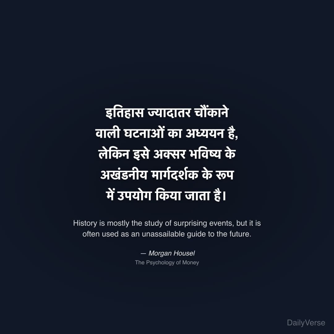 "इतिहास ज्यादातर चौंकाने वाली घटनाओं का अध्ययन है, लेकिन इसे अक्सर भविष्य के अखंडनीय मार्गदर्शक के रूप में उपयोग किया जाता है।" — Morgan Housel