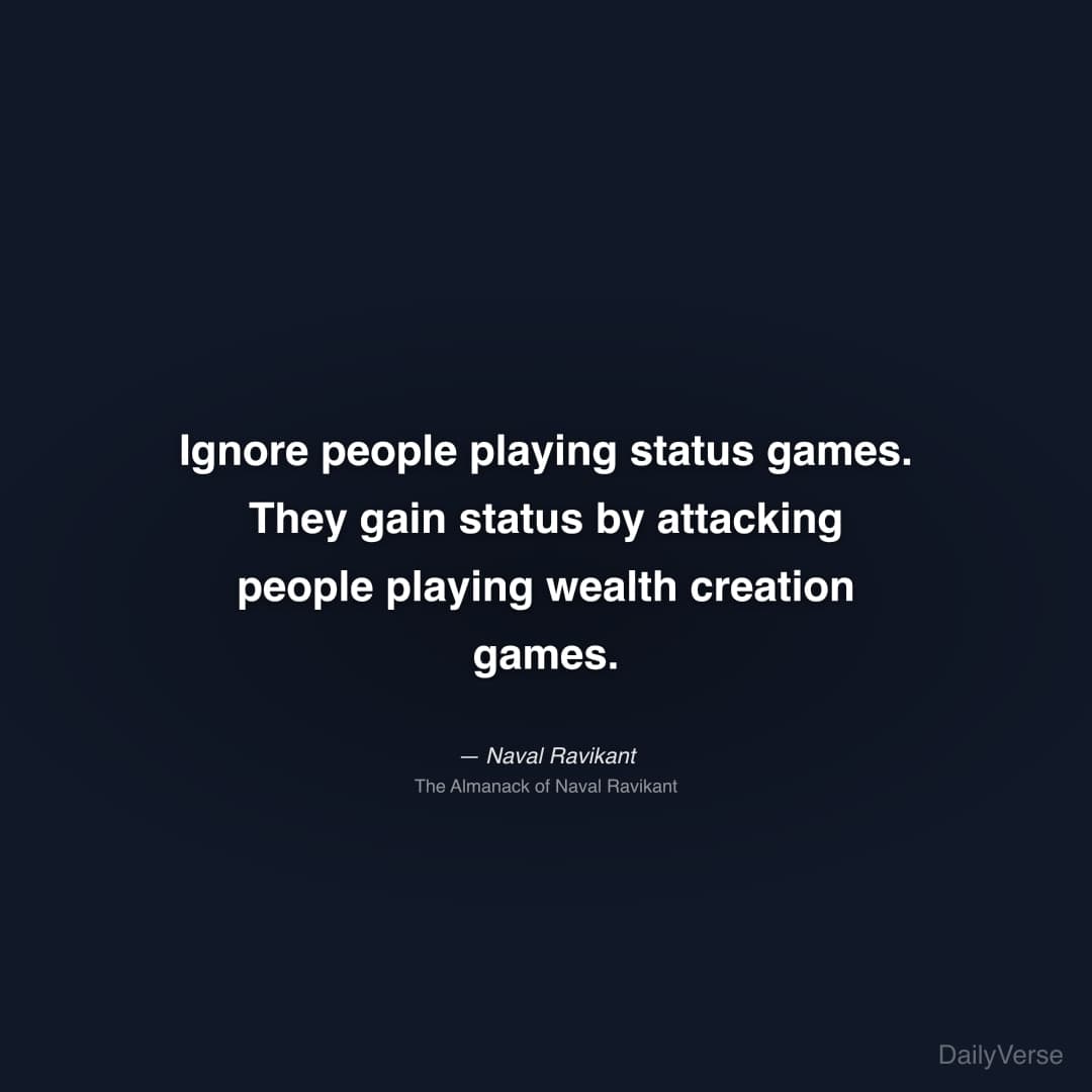 "Ignore people playing status games. They gain status by attacking people playing wealth creation games." — Naval Ravikant