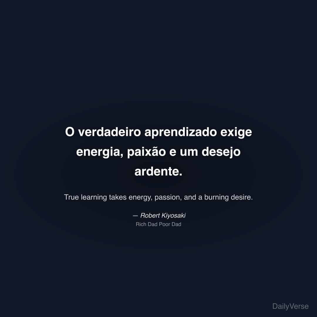 "O verdadeiro aprendizado exige energia, paixão e um desejo ardente." — Robert Kiyosaki