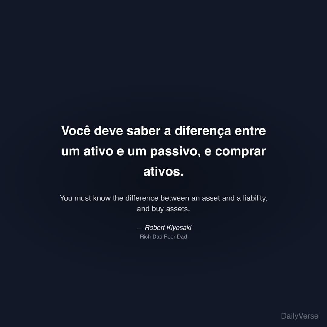 "Você deve saber a diferença entre um ativo e um passivo, e comprar ativos." — Robert Kiyosaki