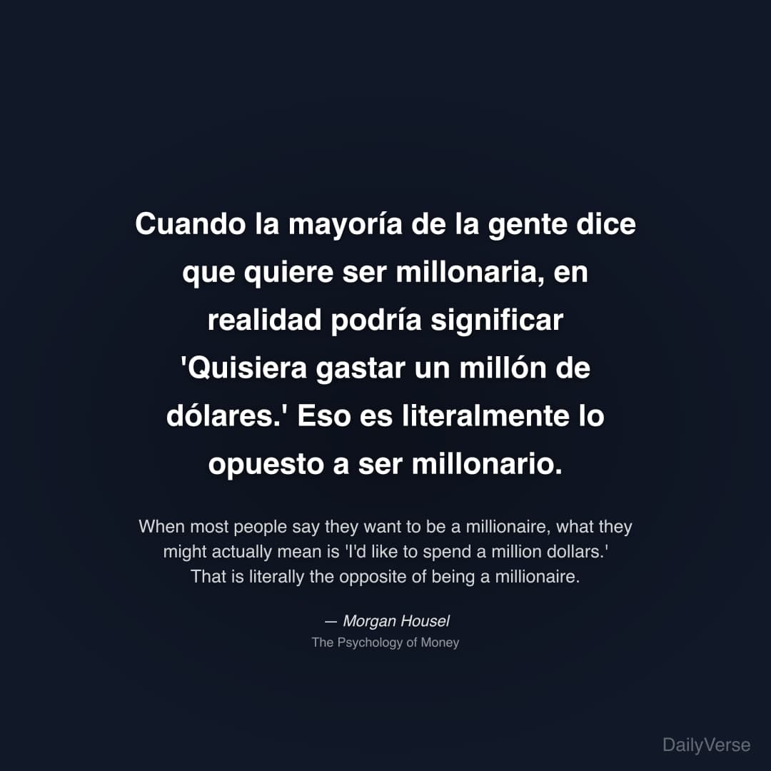 "Cuando la mayoría de la gente dice que quiere ser millonaria, en realidad podría significar 'Quisiera gastar un millón de dólares.' Eso es literalmente lo opuesto a ser millonario." — Morgan Housel