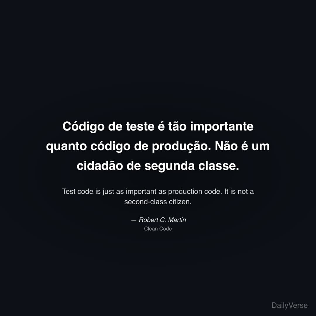"Código de teste é tão importante quanto código de produção. Não é um cidadão de segunda classe." — Robert C. Martin