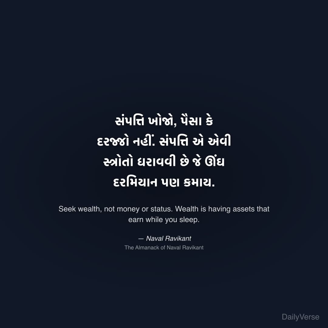 "સંપત્તિ ખોજો, પૈસા કે દરજ્જો નહીં. સંપત્તિ એ એવી સ્ત્રોતો ધરાવવી છે જે ઊંઘ દરમિયાન પણ કમાય." — Naval Ravikant