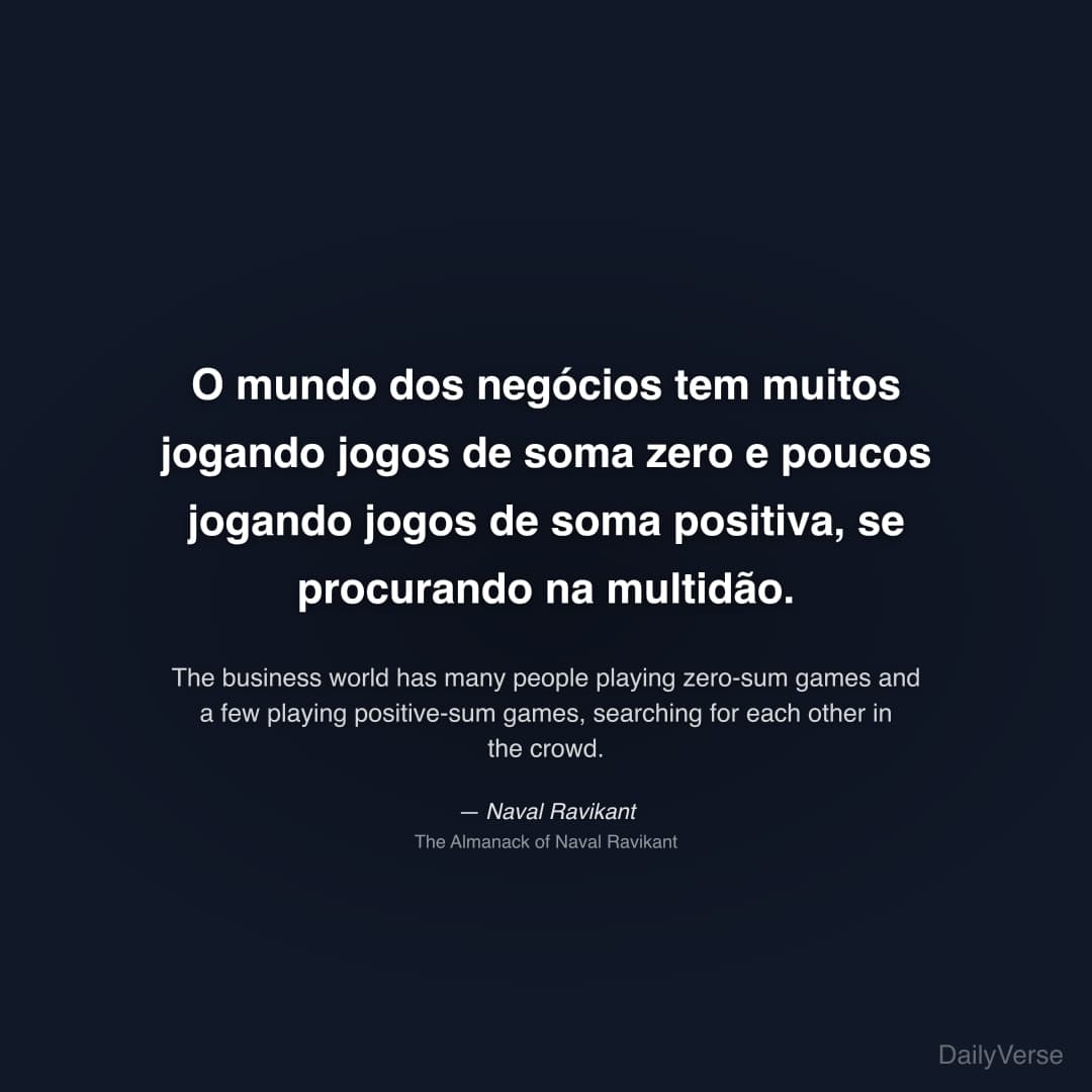 "O mundo dos negócios tem muitos jogando jogos de soma zero e poucos jogando jogos de soma positiva, se procurando na multidão." — Naval Ravikant