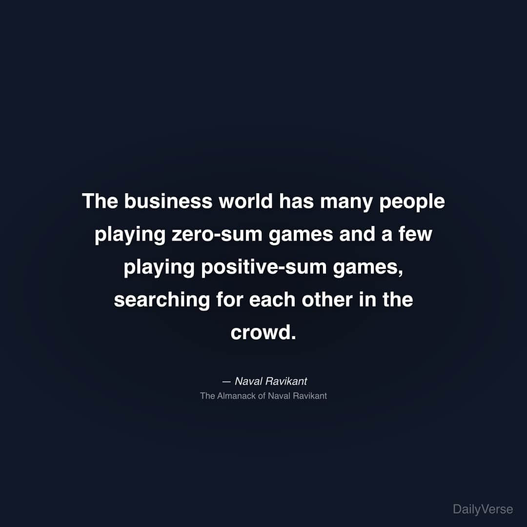 "The business world has many people playing zero-sum games and a few playing positive-sum games, searching for each other in the crowd." — Naval Ravikant