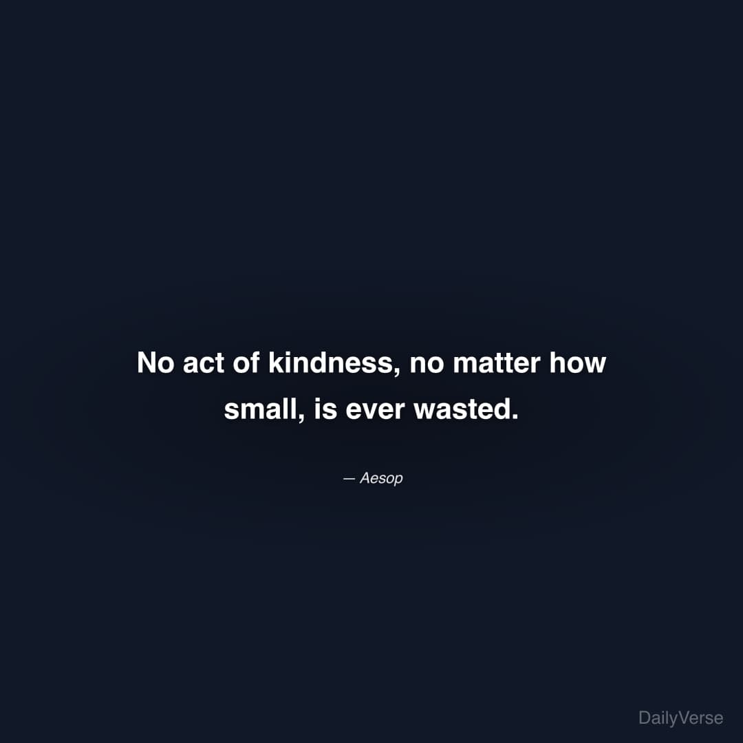 "No act of kindness, no matter how small, is ever wasted." — Aesop